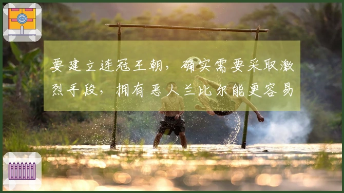 要建立连冠王朝，确实需要采取激烈手段，拥有恶人兰比尔能更容易实现夺冠目标